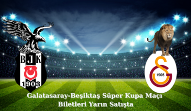 Galatasaray-Beşiktaş Süper Kupa Maçı Biletleri Yarın Satışta