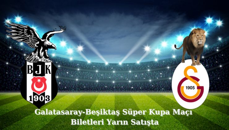 Galatasaray-Beşiktaş Süper Kupa Maçı Biletleri Yarın Satışta